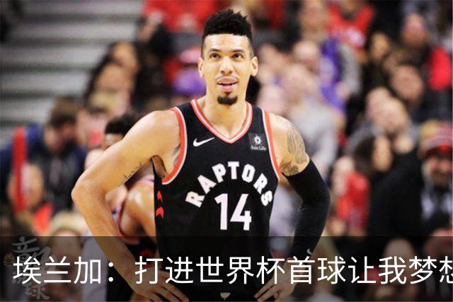 埃兰加：打进世界杯首球让我梦想成真，会努力尝试进入首发阵容